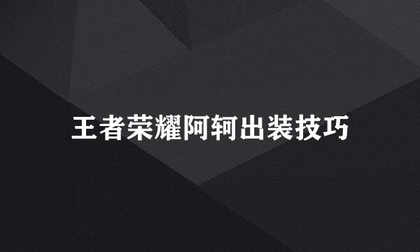 王者荣耀阿轲出装技巧