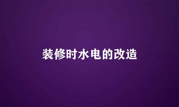 装修时水电的改造