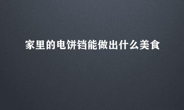家里的电饼铛能做出什么美食