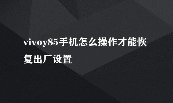 vivoy85手机怎么操作才能恢复出厂设置
