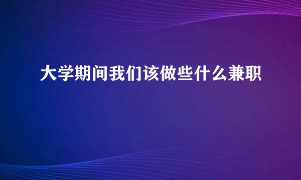 大学期间我们该做些什么兼职