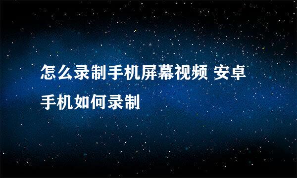 怎么录制手机屏幕视频 安卓手机如何录制