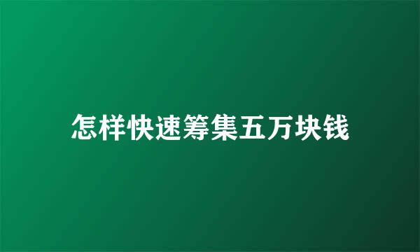 怎样快速筹集五万块钱