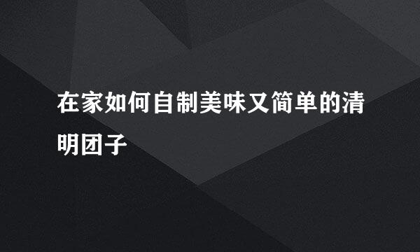 在家如何自制美味又简单的清明团子