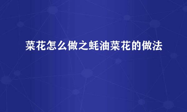 菜花怎么做之蚝油菜花的做法