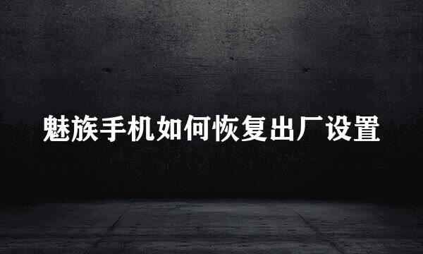魅族手机如何恢复出厂设置
