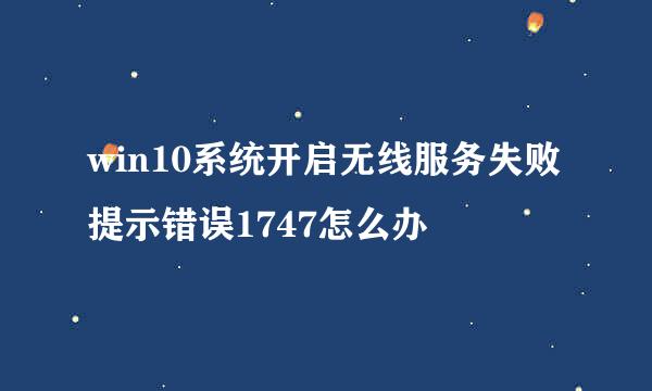 win10系统开启无线服务失败提示错误1747怎么办