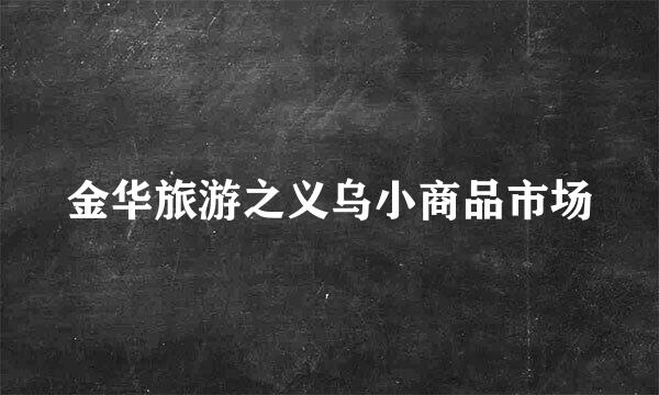 金华旅游之义乌小商品市场