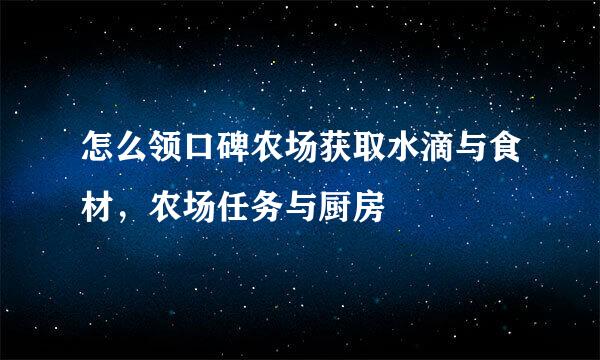 怎么领口碑农场获取水滴与食材，农场任务与厨房