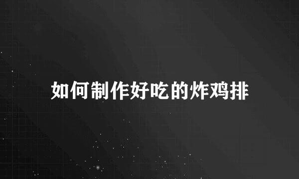 如何制作好吃的炸鸡排