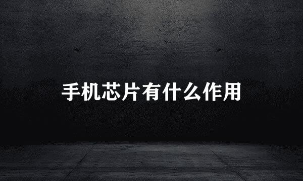 手机芯片有什么作用