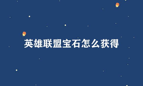 英雄联盟宝石怎么获得