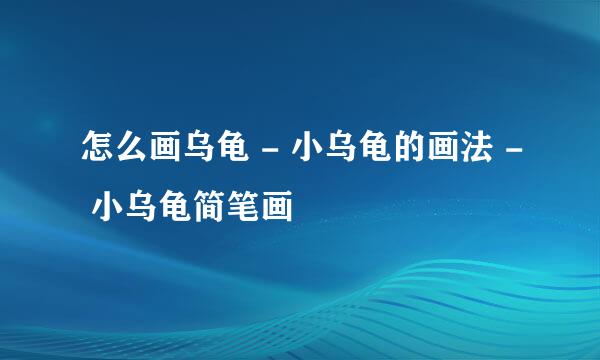 怎么画乌龟 - 小乌龟的画法 - 小乌龟简笔画