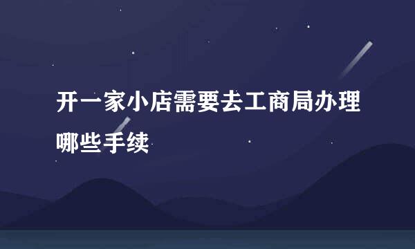 开一家小店需要去工商局办理哪些手续