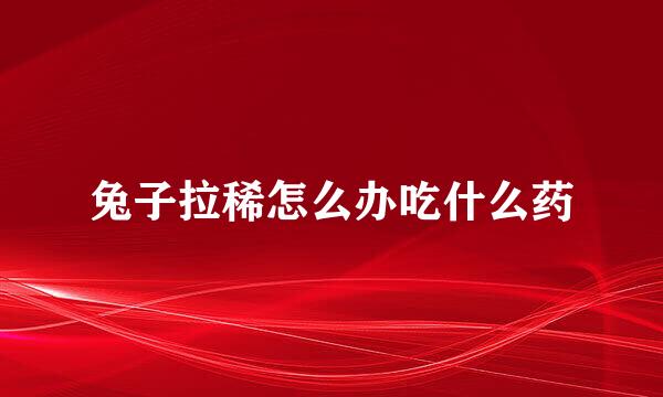 兔子拉稀怎么办吃什么药