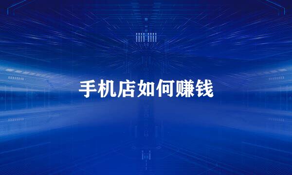 手机店如何赚钱