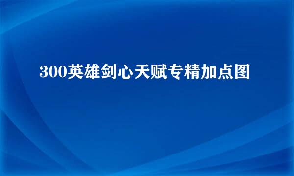 300英雄剑心天赋专精加点图