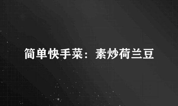 简单快手菜：素炒荷兰豆