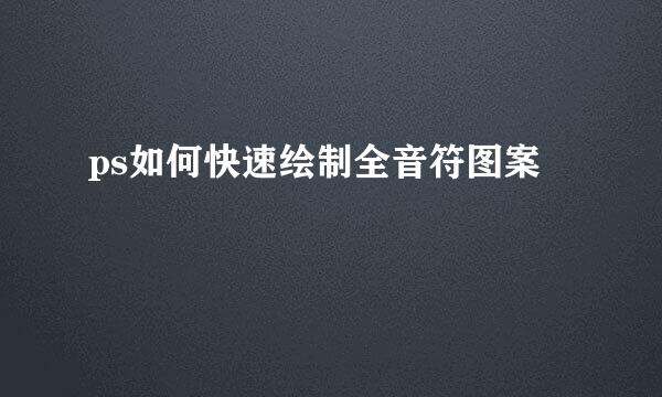 ps如何快速绘制全音符图案