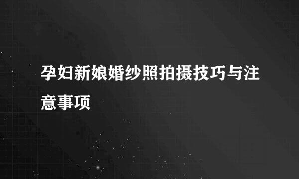 孕妇新娘婚纱照拍摄技巧与注意事项