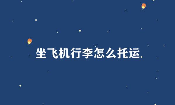坐飞机行李怎么托运