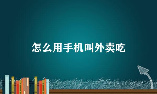 怎么用手机叫外卖吃