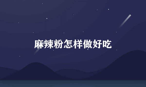 麻辣粉怎样做好吃