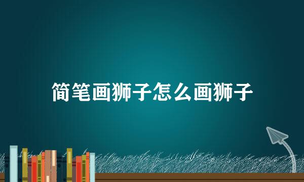 简笔画狮子怎么画狮子