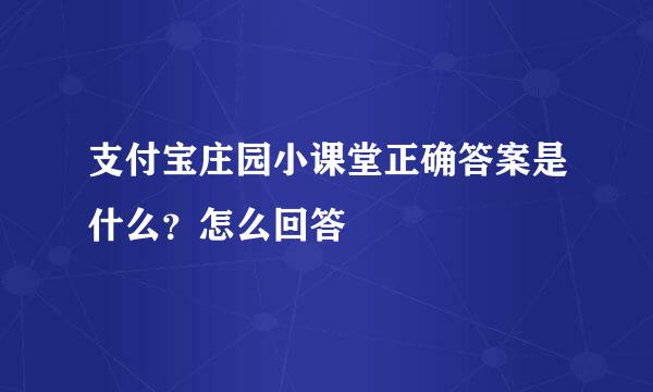 支付宝庄园小课堂正确答案是什么？怎么回答