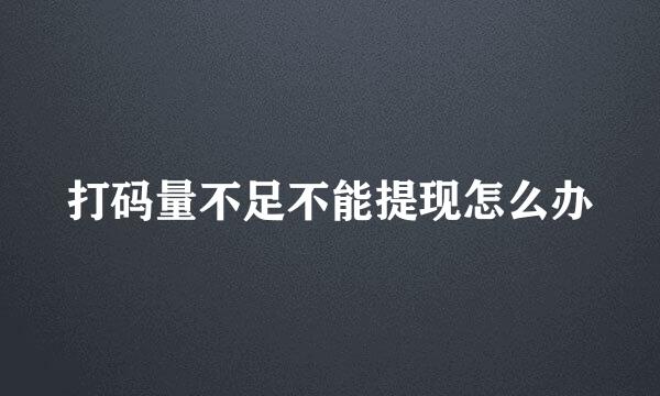打码量不足不能提现怎么办