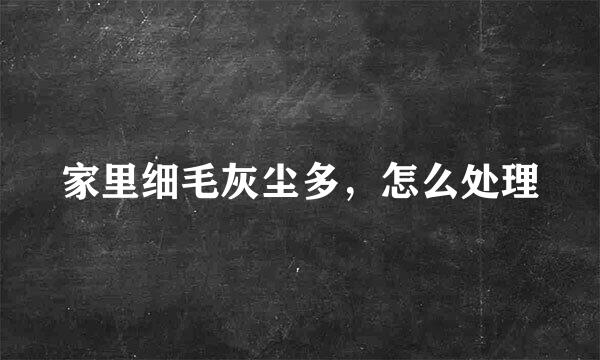 家里细毛灰尘多，怎么处理