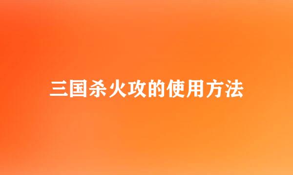 三国杀火攻的使用方法