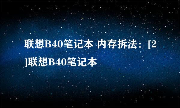 联想B40笔记本 内存拆法：[2]联想B40笔记本