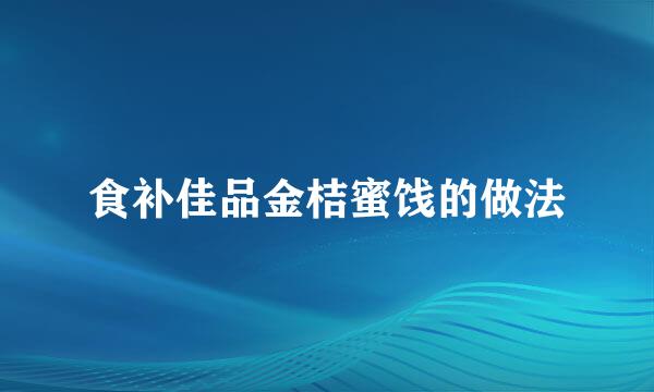 食补佳品金桔蜜饯的做法