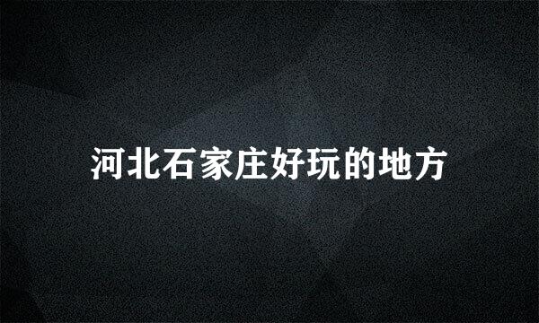河北石家庄好玩的地方