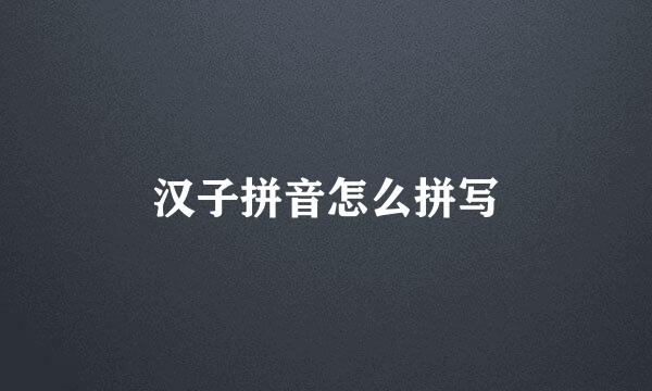 汉子拼音怎么拼写