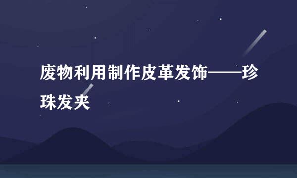 废物利用制作皮革发饰——珍珠发夹