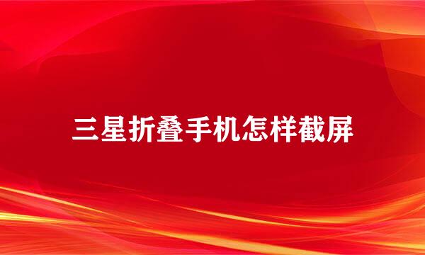 三星折叠手机怎样截屏