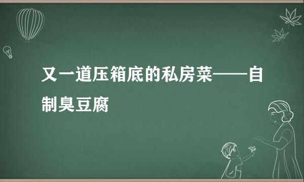 又一道压箱底的私房菜——自制臭豆腐