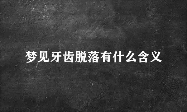 梦见牙齿脱落有什么含义