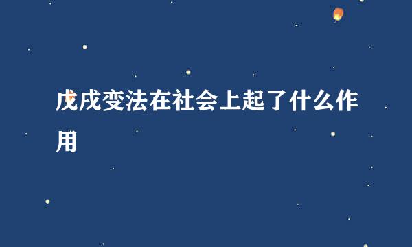 戊戌变法在社会上起了什么作用