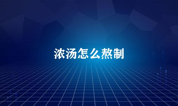 浓汤怎么熬制