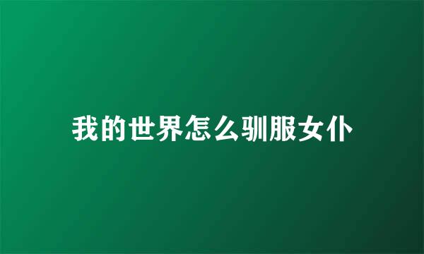 我的世界怎么驯服女仆