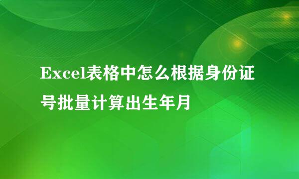 Excel表格中怎么根据身份证号批量计算出生年月