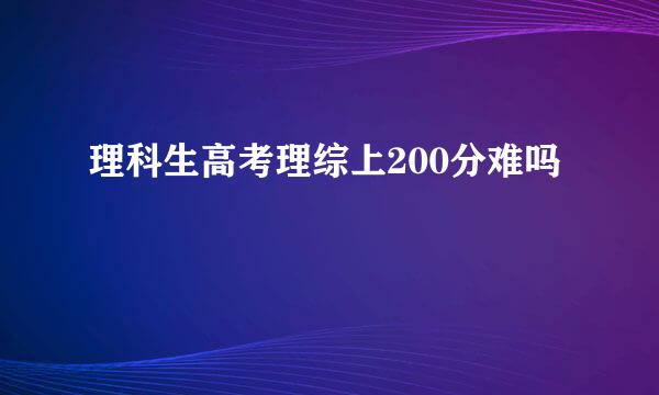理科生高考理综上200分难吗