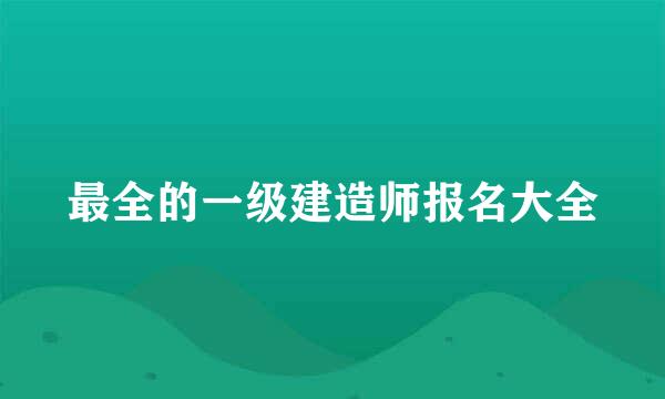 最全的一级建造师报名大全