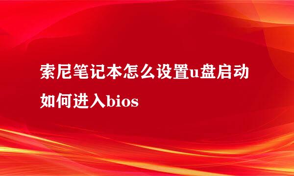索尼笔记本怎么设置u盘启动 如何进入bios