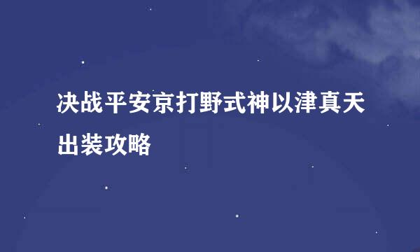 决战平安京打野式神以津真天出装攻略