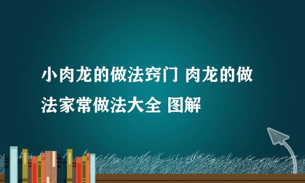 小肉龙的做法窍门 肉龙的做法家常做法大全 图解