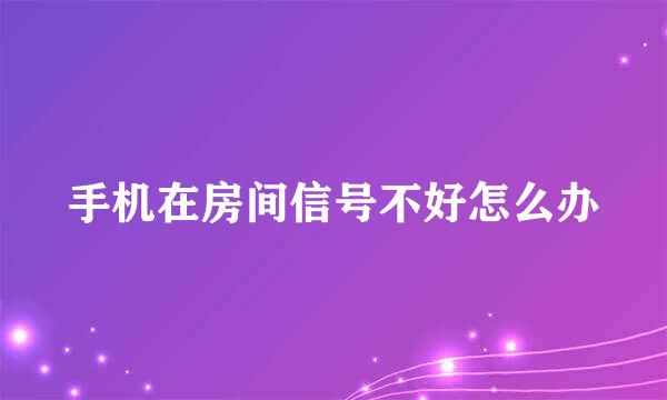 手机在房间信号不好怎么办
